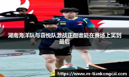 湖南海洋队与喜悦队激战正酣谁能在赛场上笑到最后