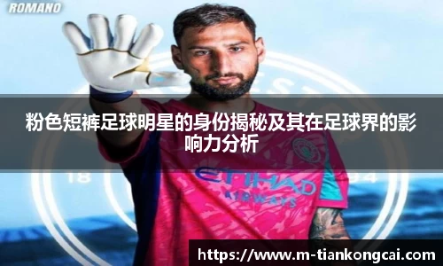 粉色短裤足球明星的身份揭秘及其在足球界的影响力分析